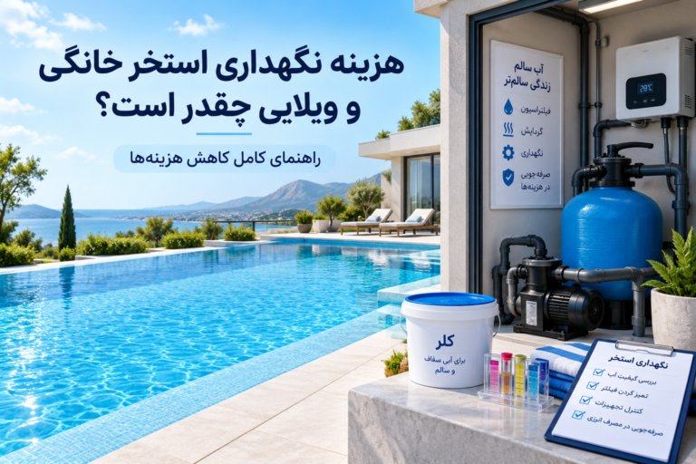 هزینه نگهداری استخر خانگی و ویلایی | راهنمای کاهش هزینه‌ها